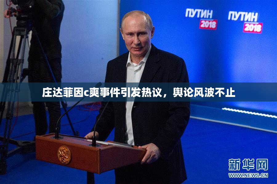 庄达菲因c爽事件引发热议，舆论风波不止