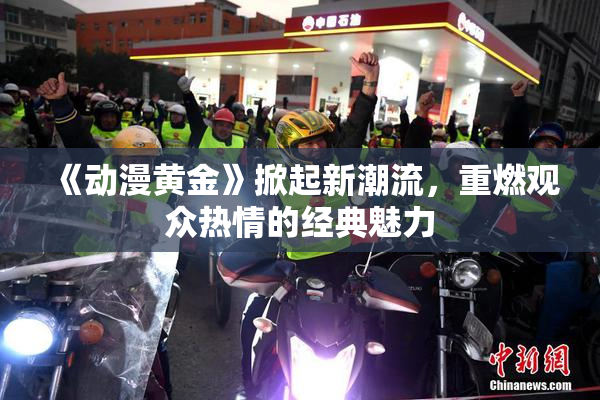 《动漫黄金》掀起新潮流，重燃观众热情的经典魅力