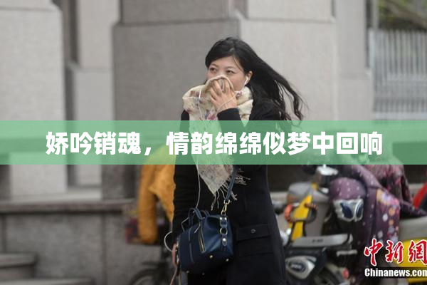 娇吟销魂，情韵绵绵似梦中回响