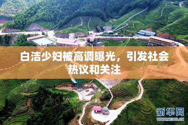 白洁少妇被高调曝光，引发社会热议和关注