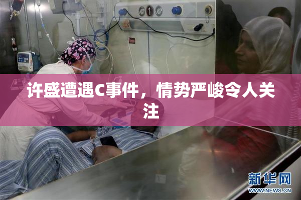 许盛遭遇C事件，情势严峻令人关注