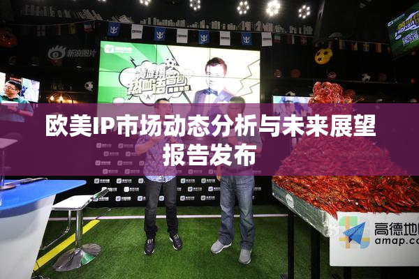 欧美IP市场动态分析与未来展望报告发布