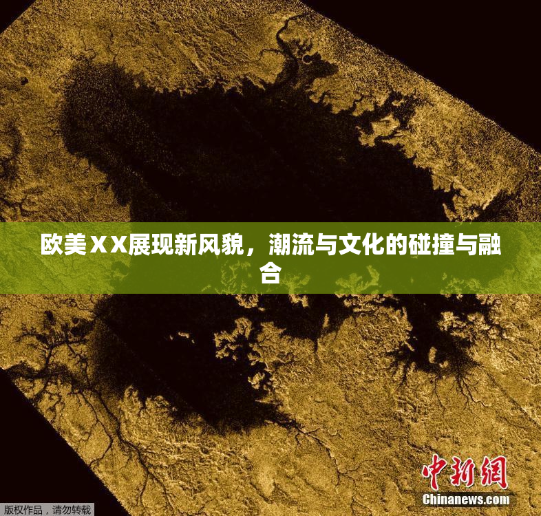 欧美ⅩX展现新风貌，潮流与文化的碰撞与融合