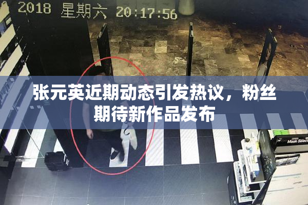 张元英近期动态引发热议，粉丝期待新作品发布