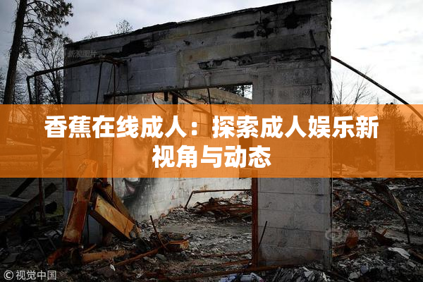 香蕉在线成人：探索成人娱乐新视角与动态