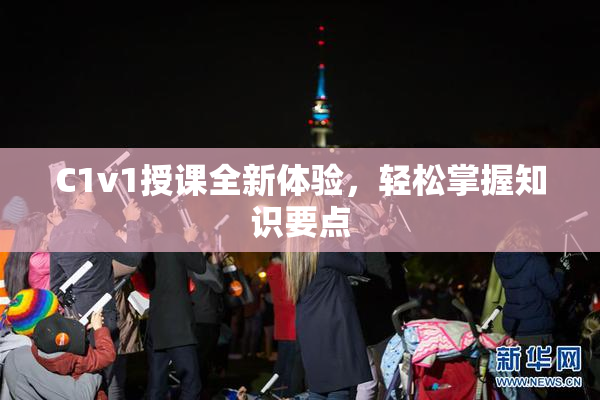 C1v1授课全新体验，轻松掌握知识要点