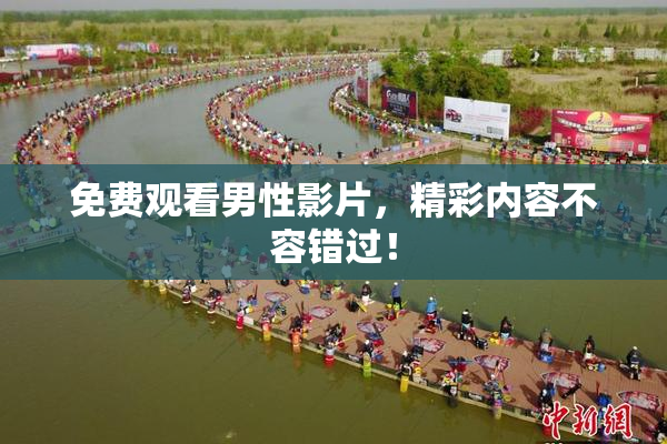 免费观看男性影片，精彩内容不容错过！