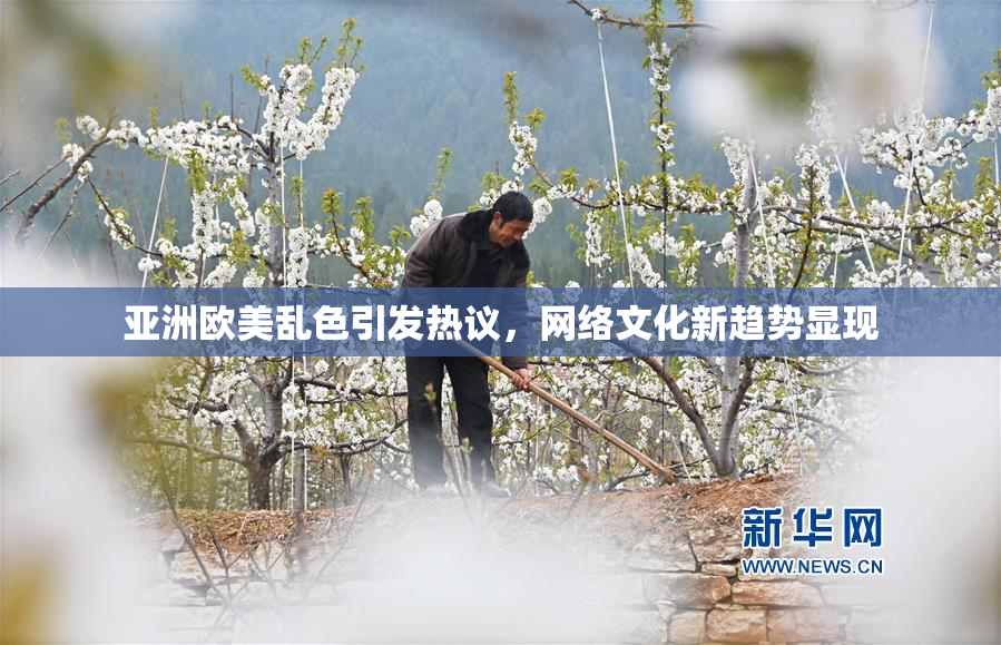 亚洲欧美乱色引发热议，网络文化新趋势显现