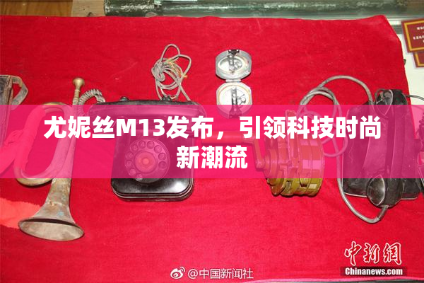 尤妮丝M13发布，引领科技时尚新潮流