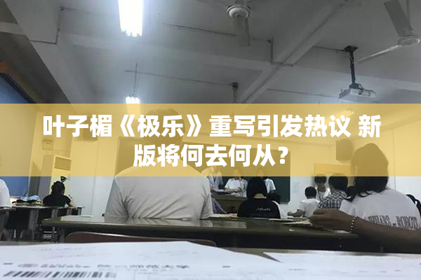 叶子楣《极乐》重写引发热议 新版将何去何从？