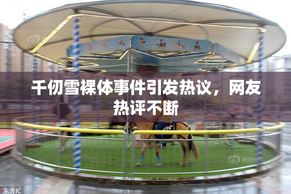 千仞雪裸体事件引发热议，网友热评不断