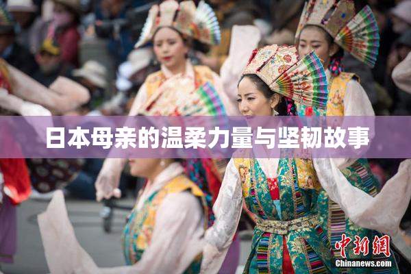 日本母亲的温柔力量与坚韧故事