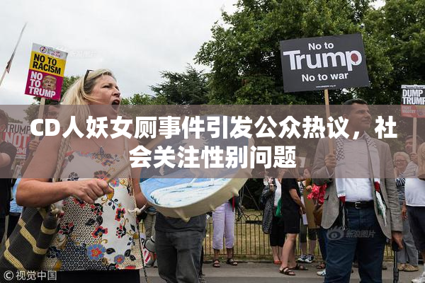 CD人妖女厕事件引发公众热议，社会关注性别问题