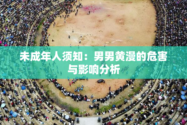 未成年人须知：男男黄漫的危害与影响分析