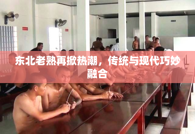 东北老熟再掀热潮，传统与现代巧妙融合