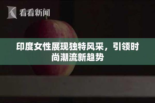 印度女性展现独特风采，引领时尚潮流新趋势