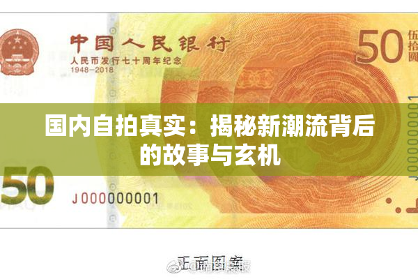 国内自拍真实：揭秘新潮流背后的故事与玄机