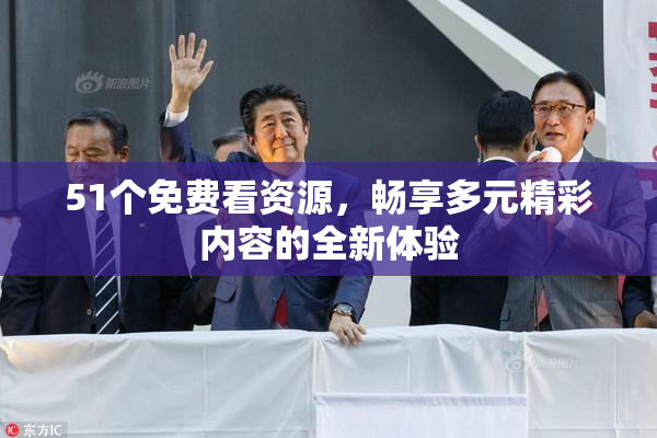 51个免费看资源，畅享多元精彩内容的全新体验