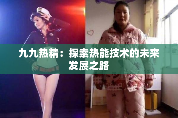 九九热精：探索热能技术的未来发展之路