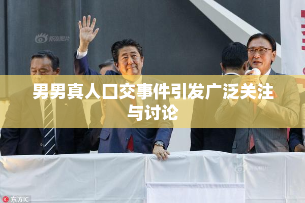 男男真人囗交事件引发广泛关注与讨论