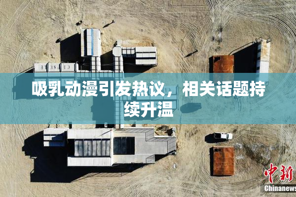 吸乳动漫引发热议，相关话题持续升温