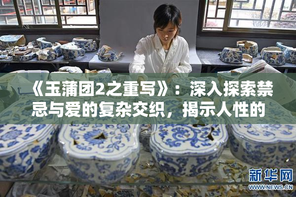 《玉蒲团2之重写》：深入探索禁忌与爱的复杂交织，揭示人性的多重面貌！