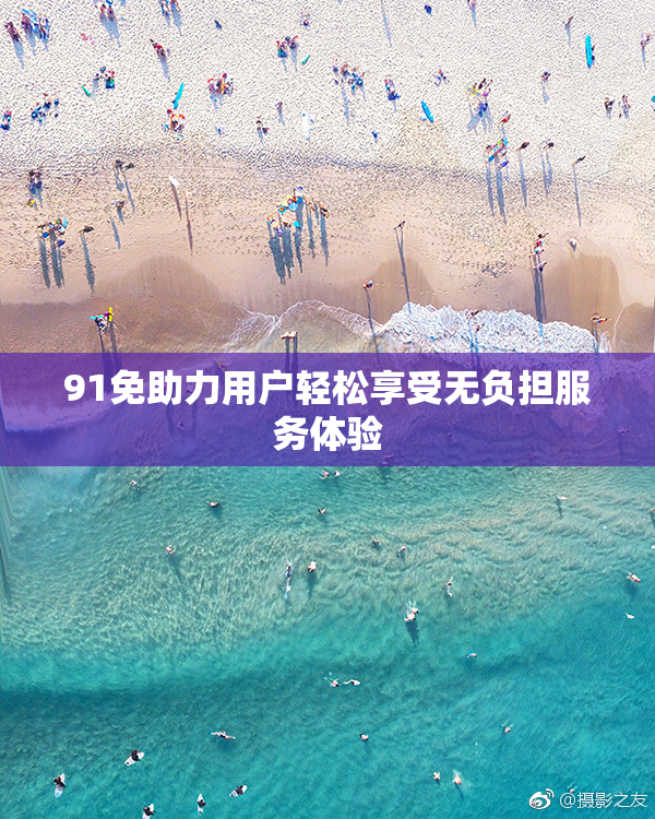 91免助力用户轻松享受无负担服务体验