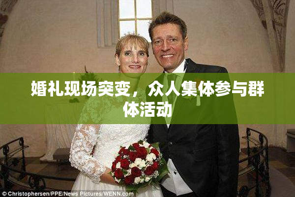 婚礼现场突变，众人集体参与群体活动