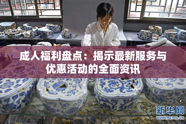 成人福利盘点：揭示最新服务与优惠活动的全面资讯
