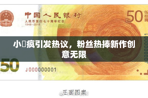 小泬疯引发热议，粉丝热捧新作创意无限