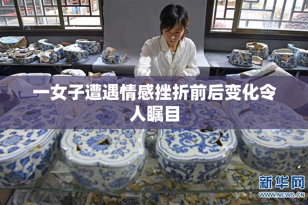 一女子遭遇情感挫折前后变化令人瞩目