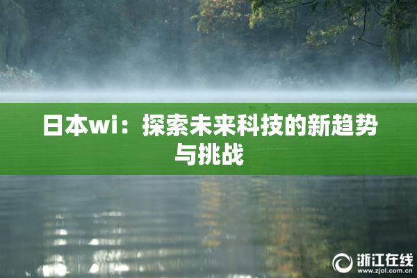 日本wi：探索未来科技的新趋势与挑战
