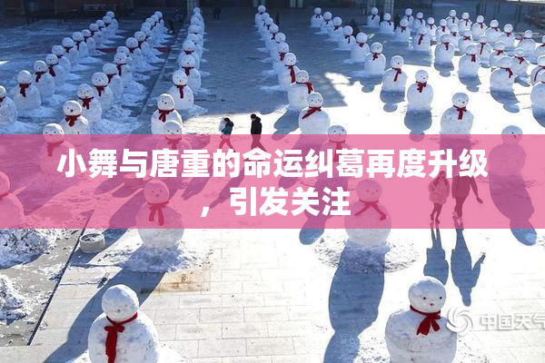 小舞与唐重的命运纠葛再度升级，引发关注