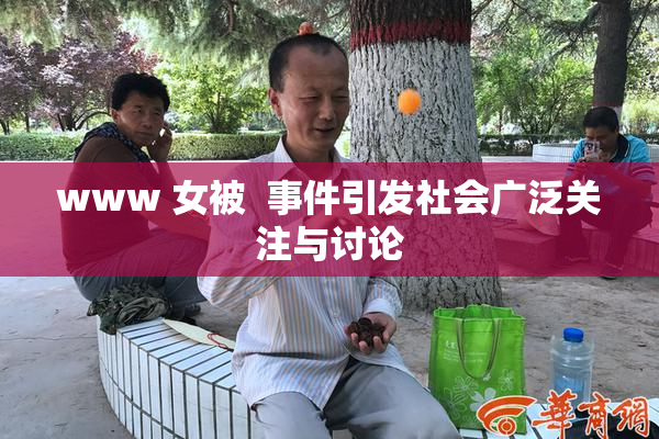 www 女被  事件引发社会广泛关注与讨论