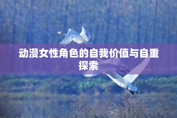 动漫女性角色的自我价值与自重探索