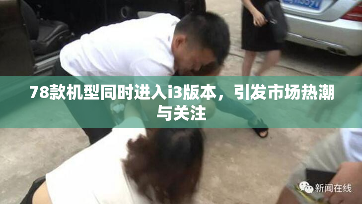 78款机型同时进入i3版本，引发市场热潮与关注