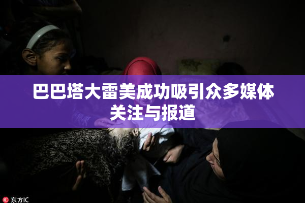 巴巴塔大雷美成功吸引众多媒体关注与报道