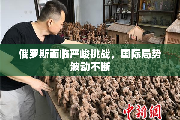 俄罗斯面临严峻挑战，国际局势波动不断