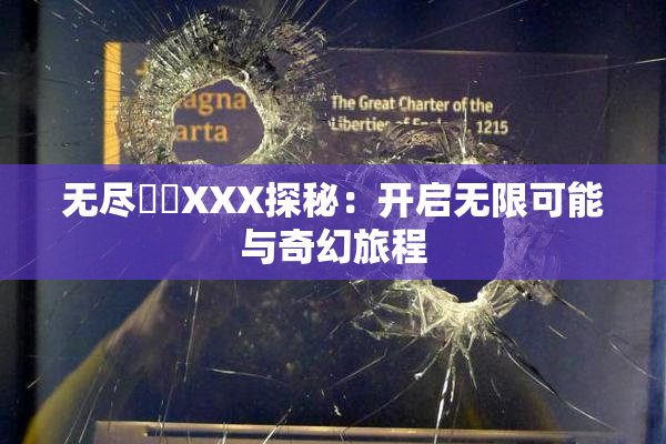 无尽❌‌XXX探秘：开启无限可能与奇幻旅程