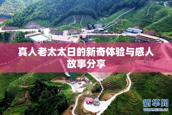 真人老太太日的新奇体验与感人故事分享