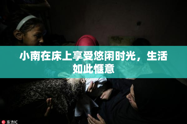小南在床上享受悠闲时光，生活如此惬意