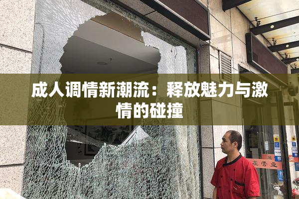 成人调情新潮流：释放魅力与激情的碰撞