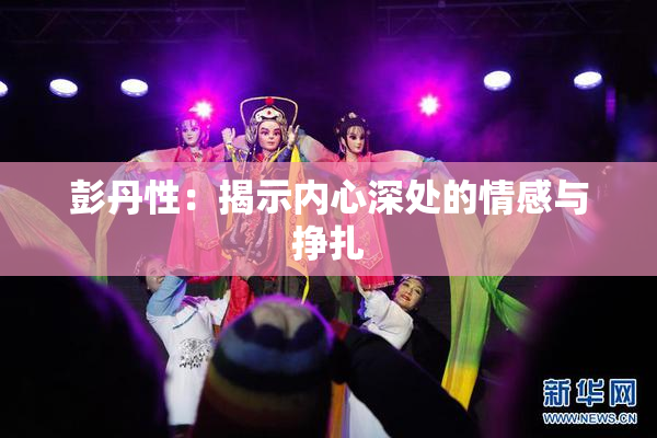 彭丹性：揭示内心深处的情感与挣扎