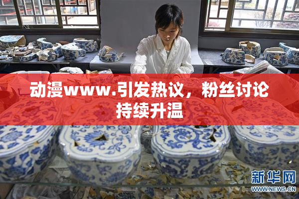 动漫www.引发热议，粉丝讨论持续升温