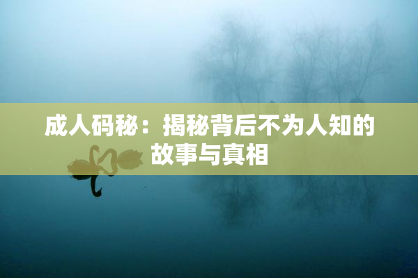 成人码秘：揭秘背后不为人知的故事与真相