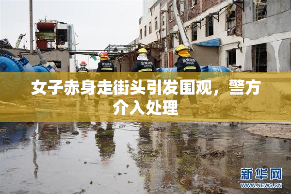 女子赤身走街头引发围观，警方介入处理