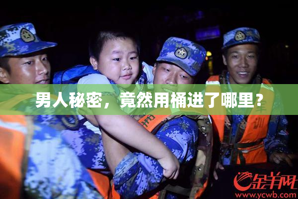 男人秘密，竟然用桶进了哪里？