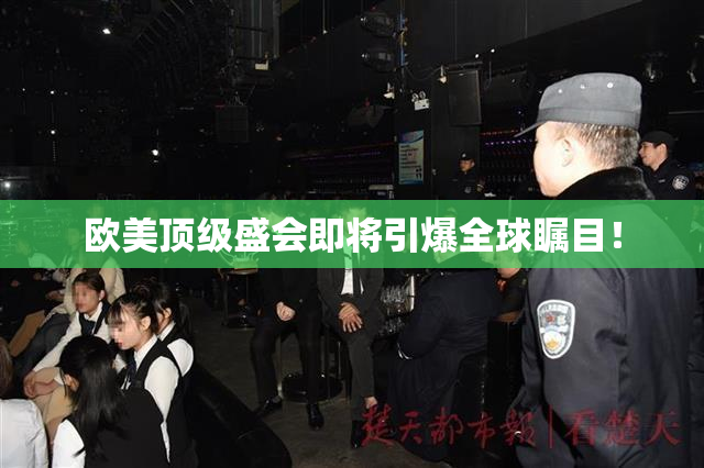 欧美顶级盛会即将引爆全球瞩目！