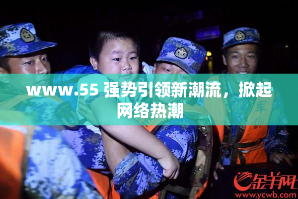 www.55 强势引领新潮流，掀起网络热潮
