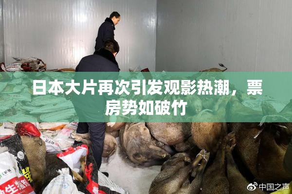 日本大片再次引发观影热潮，票房势如破竹